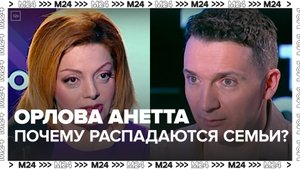 АНЕТТА ОРЛОВА — о том, почему распадаются семьи - Москва 24