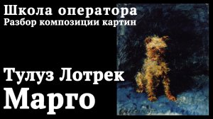 Тулуз Лотрек, Марго. Композиция картин как школа режиссера и оператора.