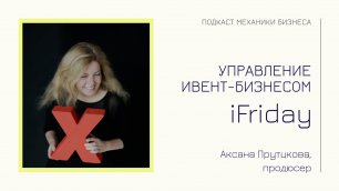 iFriday - Аксана Прутцкова | подкаст Механики Бизнеса | # 45 | Управление ивент бизнесом