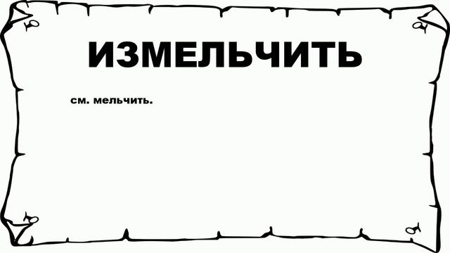 ИЗМЕЛЬЧИТЬ - что это такое? значение и описание смотреть онлайн