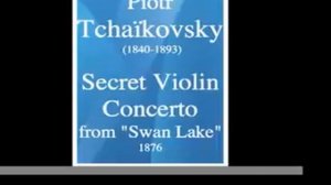 Piotr Tchaïkovsky (1840-1893) : Secret Violin Concerto from "Swan Lake/Le Lac des Cygnes" (1876)