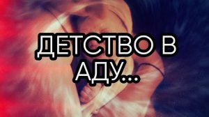 ДЕТСТВО В АДУ...