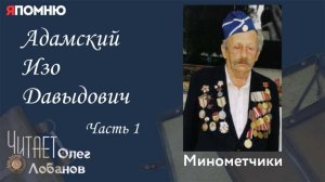 Адамский Изо Давыдович. Часть 1.Проект "Я помню" Артема Драбкина.Минометчики.