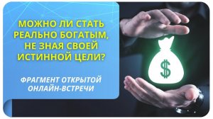 Можно ли стать реально богатым, не зная своей истинной цели? Фрагмент вебинара