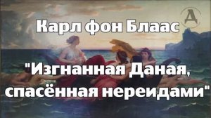 Карл фон Блаасс. Изгнанная Даная, спасенная нереидами.