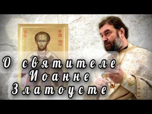 Об Иоанне Златоусте в день его памяти. Протоиерей Андрей Ткачёв.