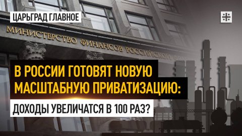 В России готовят новую масштабную приватизацию: Доходы увеличатся в 100 раз?