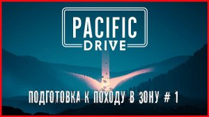 Pacific Drive ПОДГОТОВКА К ПОХОДУ В ЗОНУ # 1