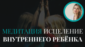 Встреча с Внутренним Ребёнком. МЕДИТАЦИЯ исцеление внутреннего ребёнка. Психолог Мария Коледина.