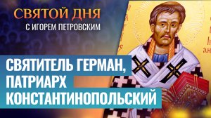 СВЯТИТЕЛЬ ГЕРМАН, ПАТРИАРХ КОНСТАНТИНОПОЛЬСКИЙ / СВЯТОЙ ДНЯ