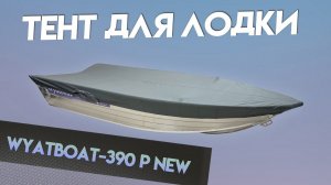 Тент для лодки Wyatboat-390 Р NEW для транспортировки и стоянки