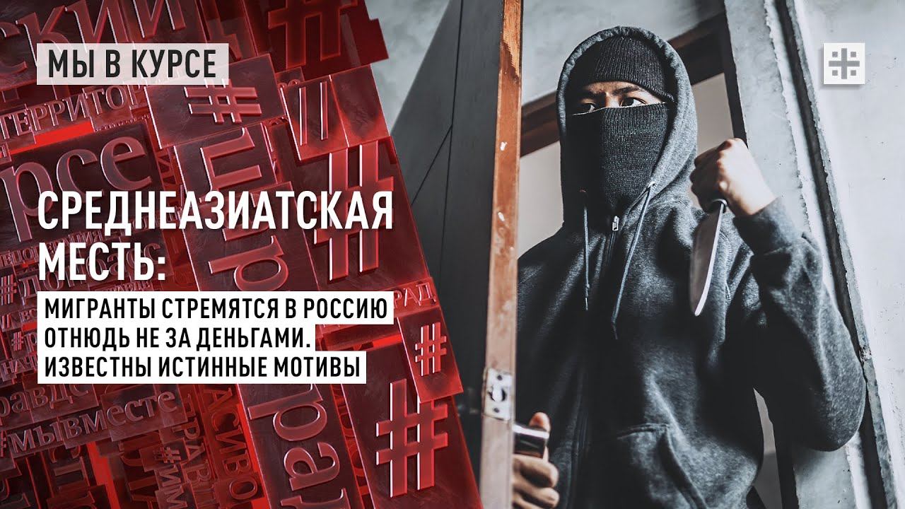 Среднеазиатская месть: Мигранты стремятся в Россию отнюдь не за деньгами. Известны истинные мотивы