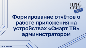 Формирование отчётов о работе приложения на устройствах «Смарт ТВ» администратором