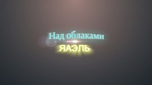 ЯАЭЛЬ | Над облаками