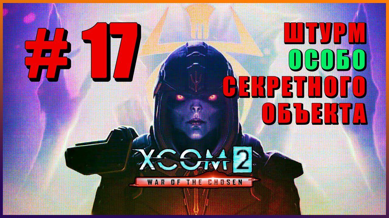 XCOM 2 War of the Chosen ➤ Прохождение - Часть 17 ➤ ШТУРМ ОСОБО СЕКРЕТНОГО ОБЪЕКТА #XCOM2