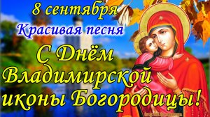 С Днем Владимирской Иконы Божией Матери! 8 сентября . Поздравление со Сретением Владимирской Иконы!
