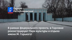 В рамках федерального проекта, в Горловке реконструируют Парк культуры и отдыха имени М. Горького!