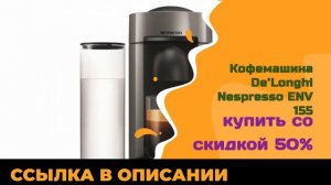 Кофемашина De’Longhi Nespresso ENV 155 купить со скидкой 50%