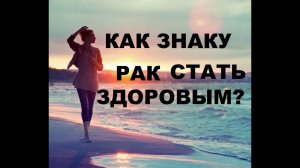 10  САМЫХ ВАЖНЫХ СОВЕТОВ ЗНАКУ РАК ДЛЯ  УЛУЧШЕНИЯ ЗДОРОВЬЯ! АСТРОМЕДИЦИНА