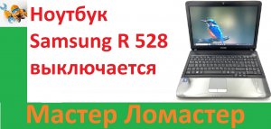 Ноутбук Samsung R 528 выключается