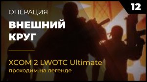 XCOM 2 LWOTC Операция 12 Внешний круг на легенде Ultimate Mod