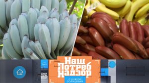 Бананы — голубые и красные, качество свиной тушенки, секрет восстановления обуви | «НашПотребНадзор»