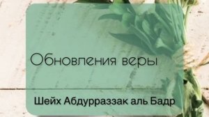 Лекция шейха Абдурраззак аль Бадра «Как обновить веру»