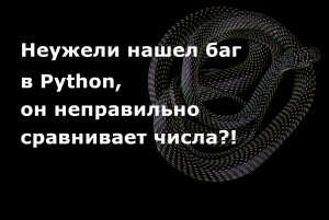 Неужели нашел баг в Python, он неправильно сравнивает числа?!