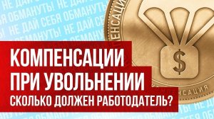 Компенсации при увольнении. Чего ждать от работодателя?
