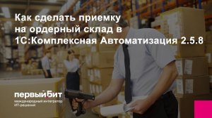 Как сделать приемку на ордерный склад в 1С:Комплексная Автоматизация 2.5.8
