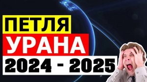 ПЕТЛЯ УРАНА 2024-2025. ПРОГНОЗ ФАЗЫ УРАНА В 2024 И 2025 ГОДУ ФАТАЛЬНЫЕ ГРАДУСЫ УРАНА В 2024 И 2025