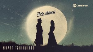 Мурат Тхагалегов - Под луной | Премьера трека 2020