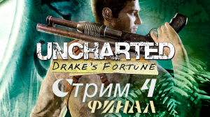 UNCHARTED DRAKE'S FORTUNE СТРИМ #4. ФИНАЛ