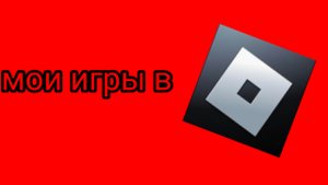 МОИ ИГРЫ В РОБЛКСЕ