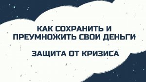 Как сохранить и преумножить свои деньги. Защита от кризиса.