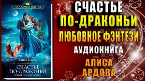 Счастье по-драконьи. Новый год в Академии. Любовное фэнтези (Алиса Ардова) Аудиокнига