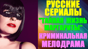 Русские сериалы-2023. Криминальная мелодрама: "Тайная жизнь Маргариты"