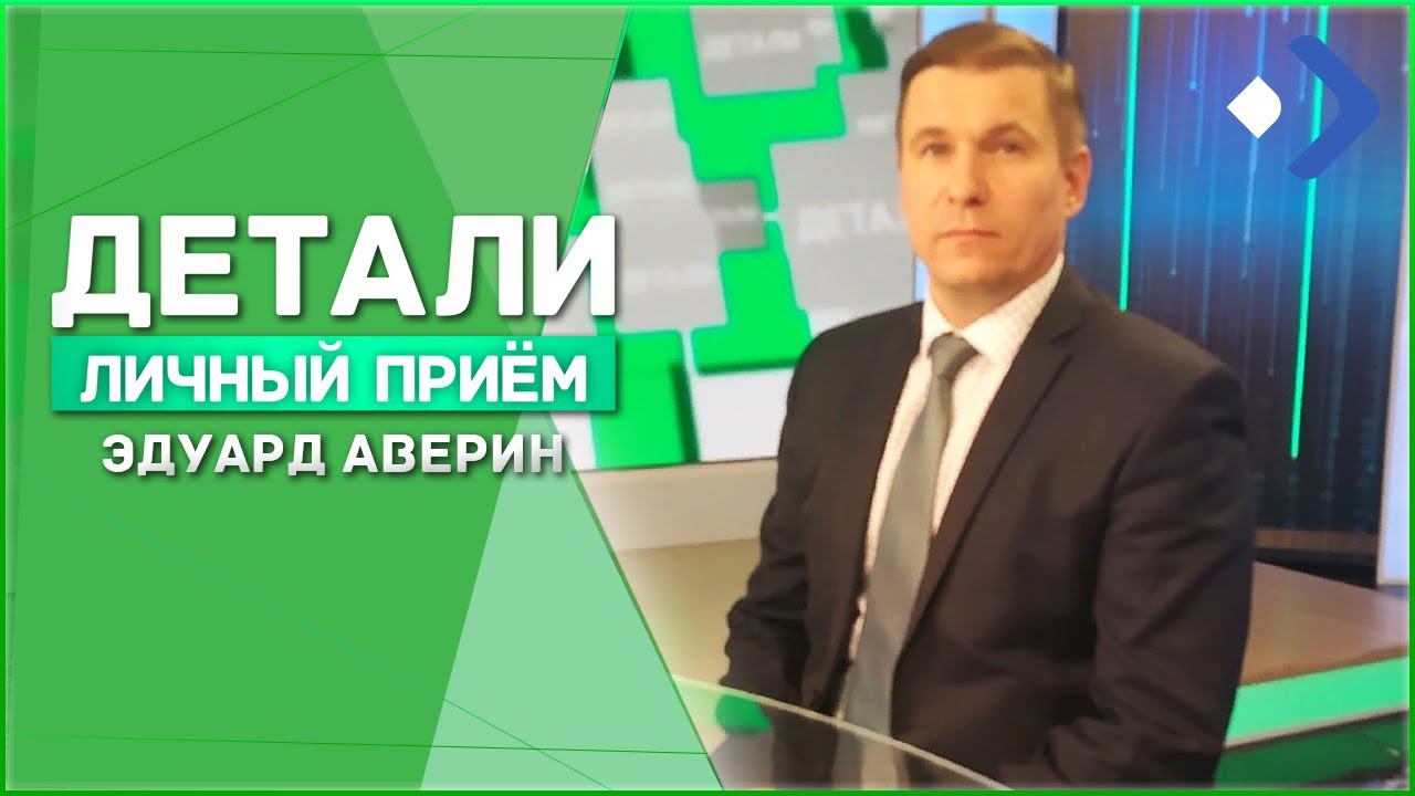Детали. Личный прием. Эдуард Аверин. 06.10.21