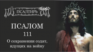 Псалтирь 111 псалом О сохранении солдат, идущих на войну