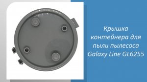 Крышка контейнера для пыли пылесоса Galaxy Line GL6255