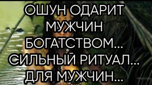 ОШУН ОДАРИТ МУЖЧИН БОГАТСТВОМ....СИЛЬНЫЙ РИТУАЛ...ДЛЯ МУЖЧИН...