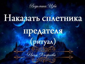 НАКАЗАТЬ СПЛЕТНИКА, ПРЕДАТЕЛЯ Ритуал Инги Хосроевой для всех
