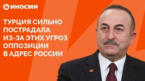 Турция сильно пострадала из-за этих угроз оппозиции в адрес России