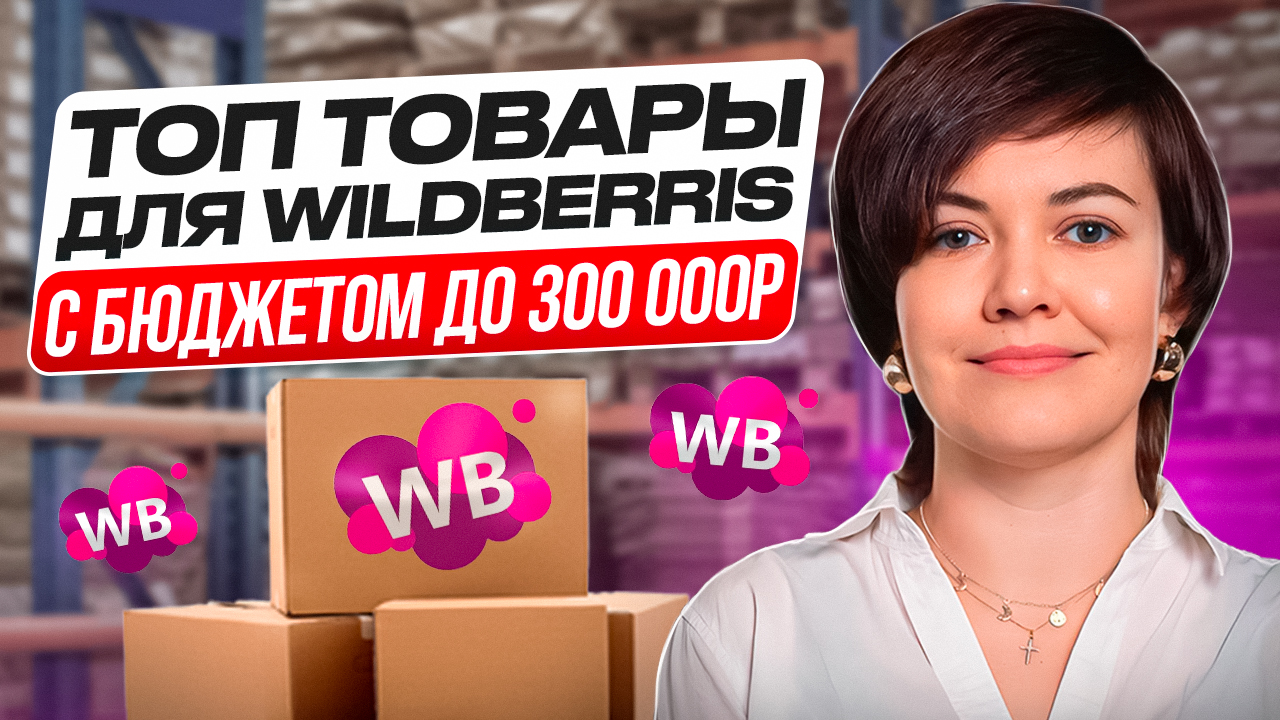ТОП ТОВАРЫ ДЛЯ Вайлдбериз 2024 - Что продавать с бюджетом до 300 тыс.руб.