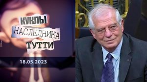 Жозеп Боррель: "...Дедушка старый, ему все равно". Куклы наследника Тутти. Выпуск от 18.05.2023