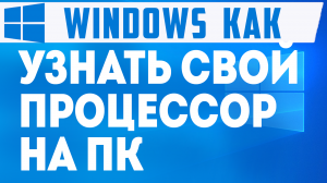 КАК УЗНАТЬ СВОЙ ПРОЦЕССОР НА ПК