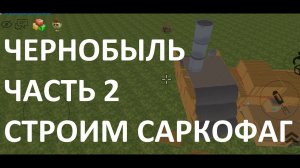 Взрыв на Чернобыльской АЭС  в Чикен Ган часть 2: строим саркофаг