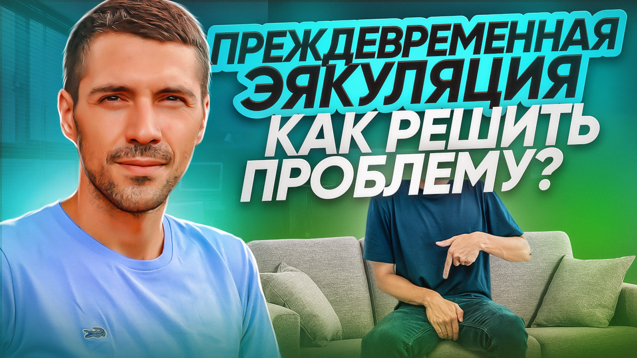 Гайд по самостоятельной работе, ПРЕЖДЕВРЕМЕННАЯ ЭЯКУЛЯЦИЯ (СЕМЯИЗВЕРЖЕНИЕ)