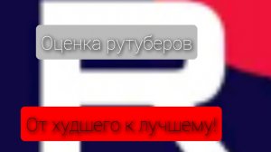 Оценка рутуберов от худшего к лучшему!//оцениваю разных блогеров//