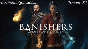 Прохождение Banishers: Ghosts of New Eden на русском - Часть 81. Бостонский мост